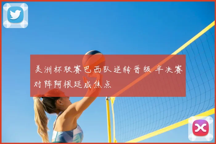 美洲杯联赛巴西队逆转晋级 半决赛对阵阿根廷成焦点