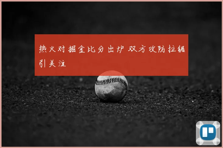 热火对掘金比分出炉 双方攻防拉锯引关注