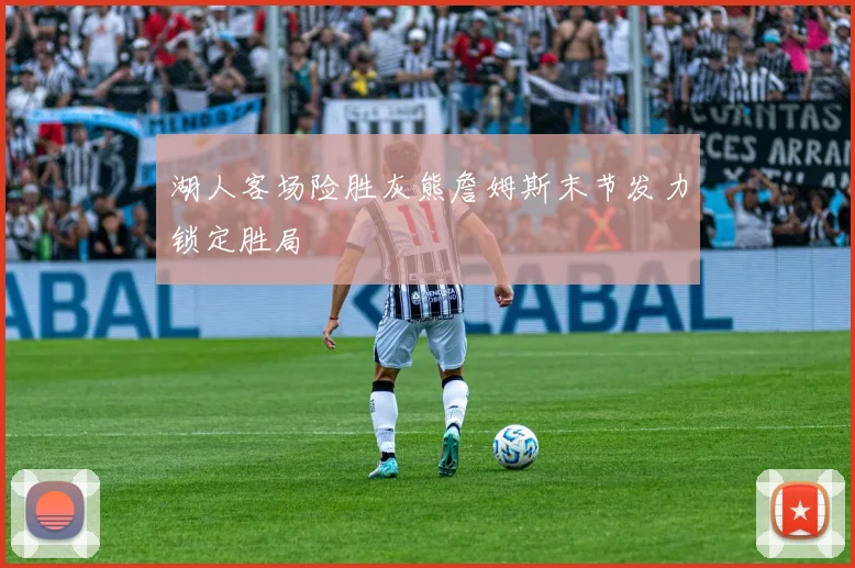 湖人客场险胜灰熊詹姆斯末节发力锁定胜局