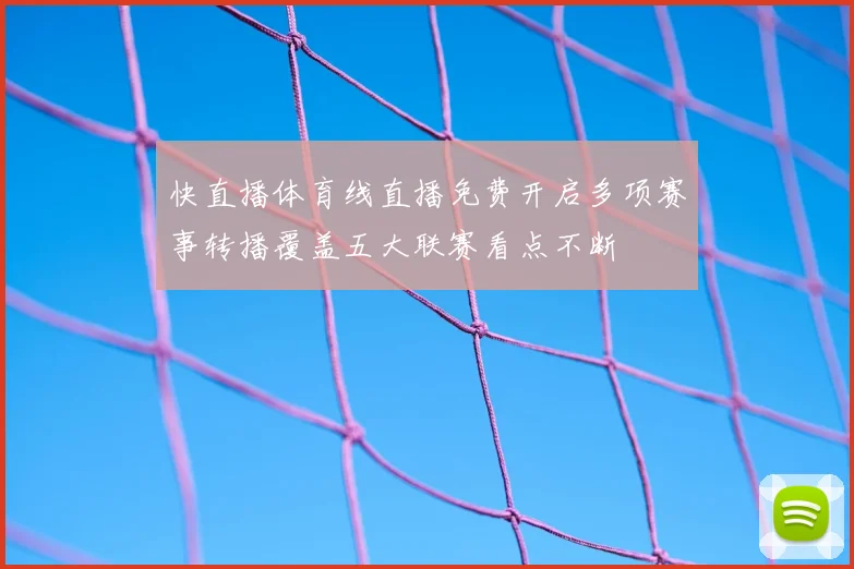 快直播体育线直播免费开启多项赛事转播覆盖五大联赛看点不断