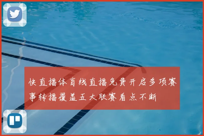 快直播体育线直播免费开启多项赛事转播覆盖五大联赛看点不断