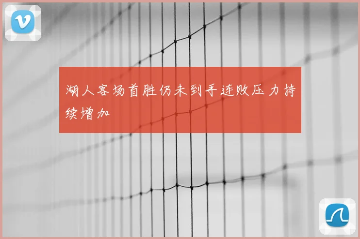 湖人客场首胜仍未到手连败压力持续增加