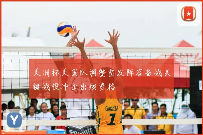 美洲杯美国队调整首发阵容备战关键战役冲击出线资格