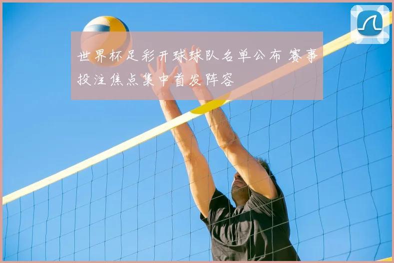 世界杯足彩开球球队名单公布 赛事投注焦点集中首发阵容