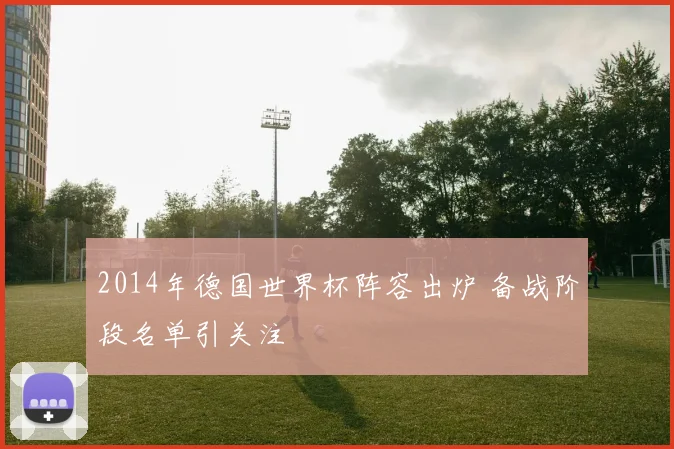 2014年德国世界杯阵容出炉 备战阶段名单引关注