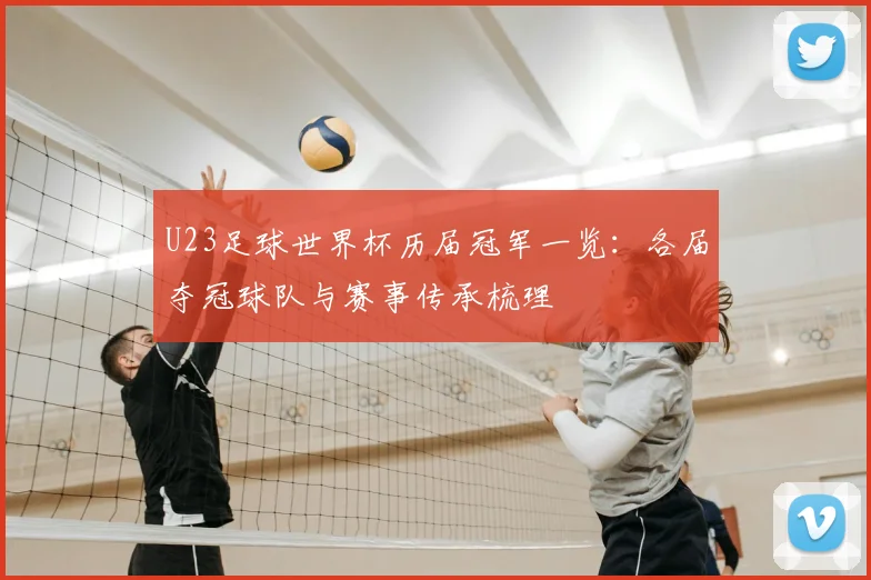 U23足球世界杯历届冠军一览：各届夺冠球队与赛事传承梳理
