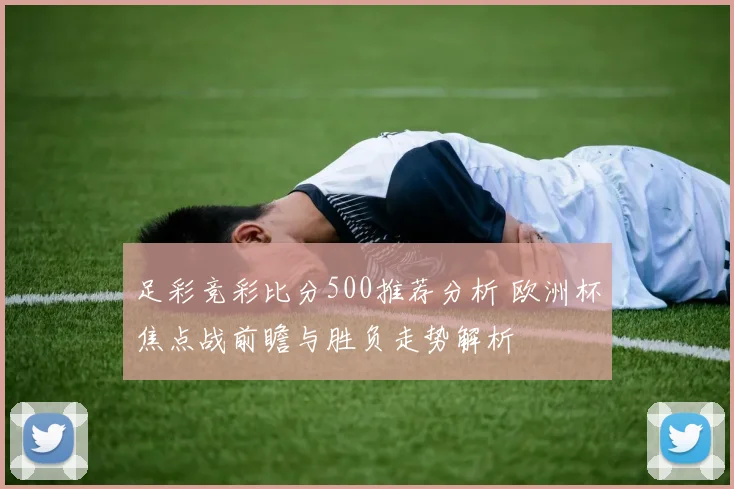 足彩竞彩比分500推荐分析 欧洲杯焦点战前瞻与胜负走势解析