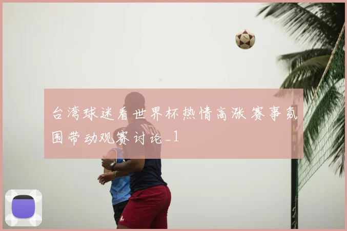 台湾球迷看世界杯热情高涨 赛事氛围带动观赛讨论_1