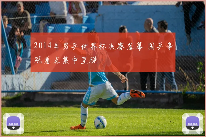 2014年男乒世界杯决赛落幕 国乒争冠看点集中呈现