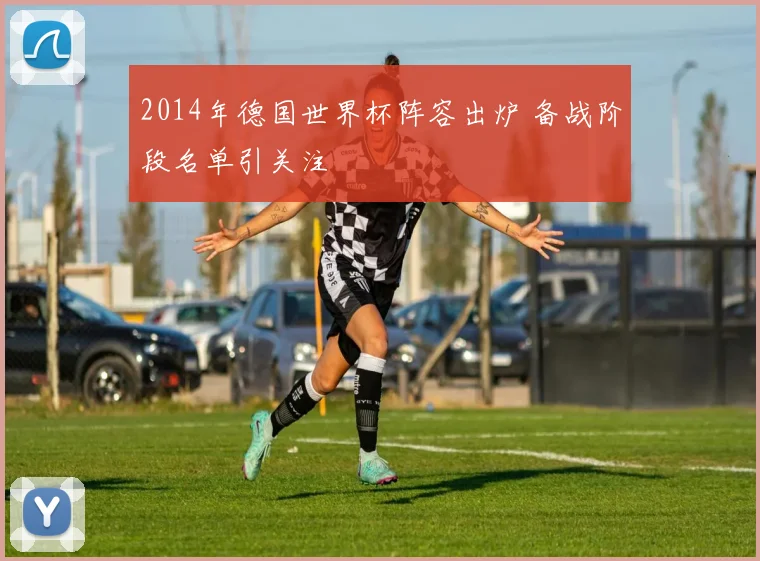 2014年德国世界杯阵容出炉 备战阶段名单引关注