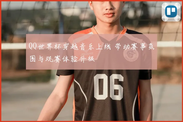 QQ世界杯穿越音乐上线 带动赛事氛围与观赛体验升级